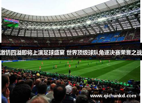 激情四溢即将上演足球盛宴 世界顶级球队角逐决赛荣誉之战